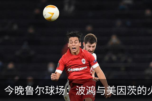 今晚鲁尔球场：波鸿与美因茨的火花碰撞！