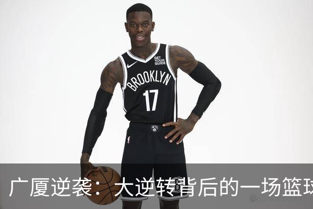 广厦逆袭：大逆转背后的一场篮球狂欢