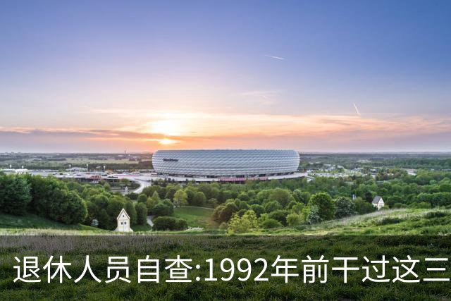 退休人员自查:1992年前干过这三类工作,或能领到额外养老待遇