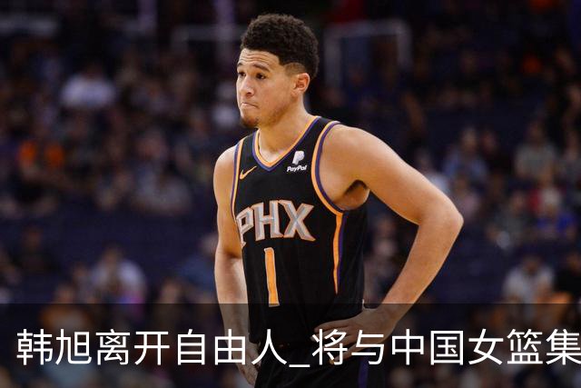 韩旭离开自由人 将与中国女篮集结备战亚洲杯